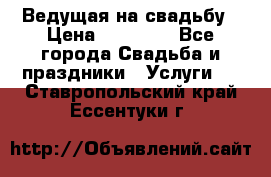 Ведущая на свадьбу › Цена ­ 15 000 - Все города Свадьба и праздники » Услуги   . Ставропольский край,Ессентуки г.